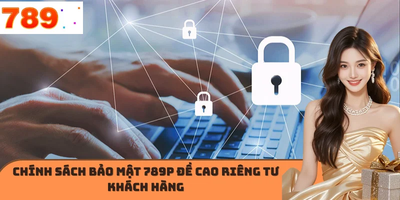 Chính sách bảo mật 789P đề cao riêng tư khách hàng